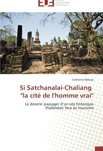 Cover for Catherine Baloup · Si Satchanalai-chaliang   &quot;La Cité De L'homme Vrai&quot;: Le Devenir Paysager D'un Site Historique Thaïlandais Face Au Tourisme (Paperback Book) [French edition] (2018)