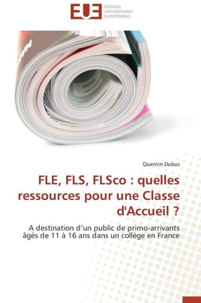Cover for Quentin Dubus · Fle, Fls, Flsco : Quelles Ressources Pour Une Classe D'accueil ?: a Destination D'un Public De Primo-arrivants Âgés De 11 À 16 Ans Dans Un Collège en France (Paperback Book) [French edition] (2018)