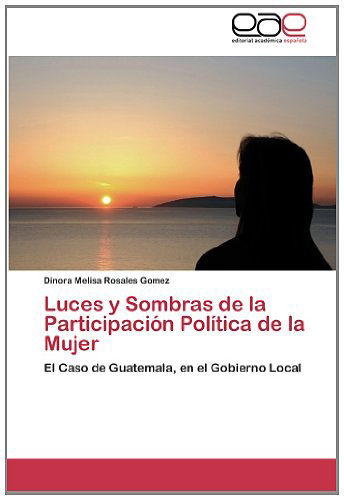 Cover for Dinora Melisa Rosales Gomez · Luces Y Sombras De La Participación Política De La Mujer: El Caso De Guatemala, en El Gobierno Local (Paperback Book) [Spanish edition] (2013)