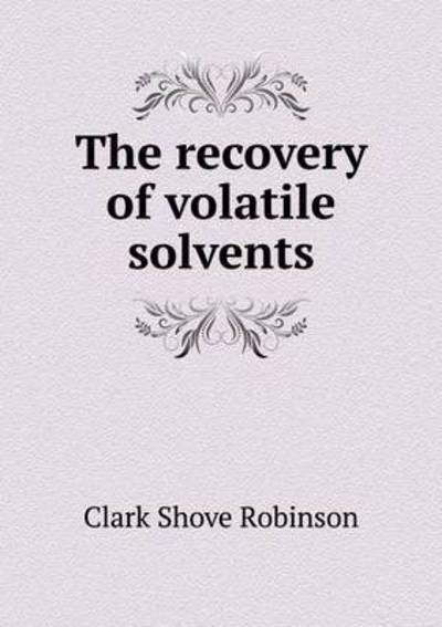 Cover for Clark Shove Robinson · The Recovery of Volatile Solvents (Paperback Book) (2015)