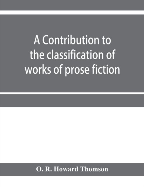 Cover for O R Howard Thomson · A contribution to the classification of works of prose fiction; being a classified and annotated dictionary catalogue of the works of prose fiction in the Wagner Institute Branch of the Free library of Philadelphia (Pocketbok) (2020)