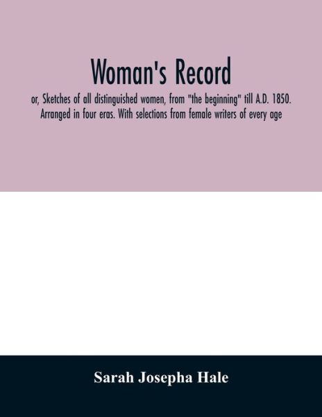 Cover for Sarah Josepha Hale · Woman's record; or, Sketches of all distinguished women, from &quot;the beginning&quot; till A.D. 1850. Arranged in four eras. With selections from female writers of every age (Paperback Book) (2020)