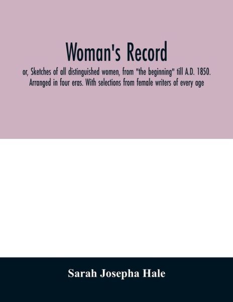 Woman's record; or, Sketches of all distinguished women, from "the beginning" till A.D. 1850. Arranged in four eras. With selections from female writers of every age - Sarah Josepha Hale - Books - Alpha Edition - 9789354029219 - June 20, 2020