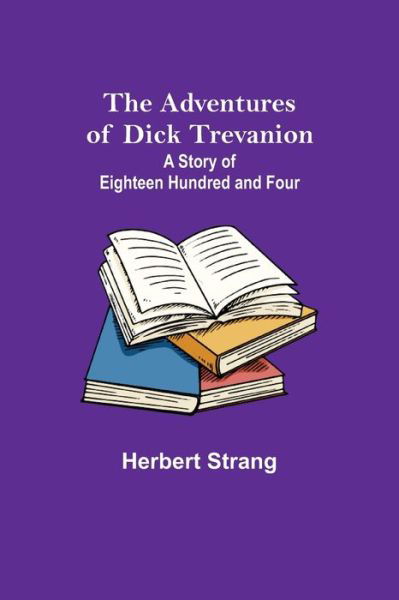 The Adventures of Dick Trevanion - Herbert Strang - Bøger - Alpha Edition - 9789354751219 - 18. juni 2021