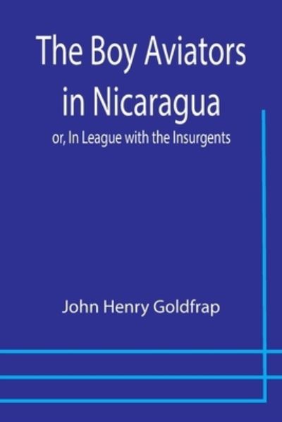 The Boy Aviators in Nicaragua; or, In League with the Insurgents - John Henry Goldfrap - Books - Alpha Edition - 9789355754219 - December 29, 2021