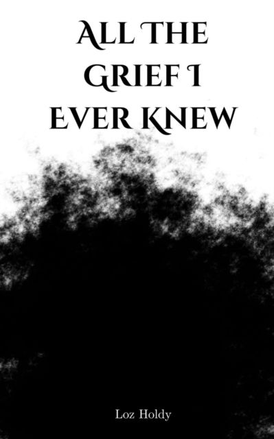 Cover for Loz Holdy · All The Grief I Ever Knew (Bok) (2023)