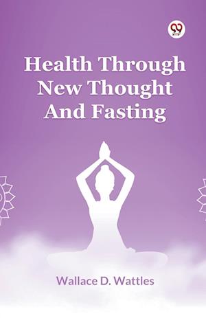 Health Through New Thought and Fasting - Wallace D. Wattles - Books - Double 9 Books LLP - 9789369429219 - 2025