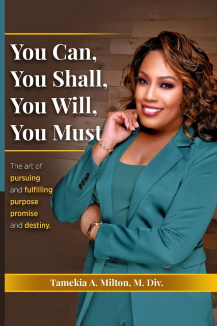 Cover for Tamekia A Milton · You Can, You Will, You Shall, You Must!: The Art of Pursuing and Fullfilling Purpose, Promise, and Destiny (Paperback Book) (2022)