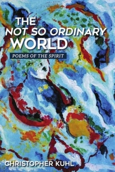 Cover for Christopher Kuhl · The Not So Ordinary World: Poems of the Spirit (Paperback Bog) (2021)