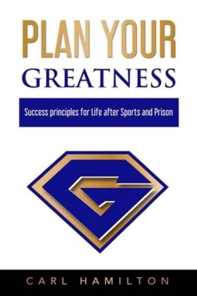 Plan Your Greatness: Success Principles for Life after Sports & Prison - Carl Hamilton - Livros - Independently Published - 9798562907219 - 11 de novembro de 2020