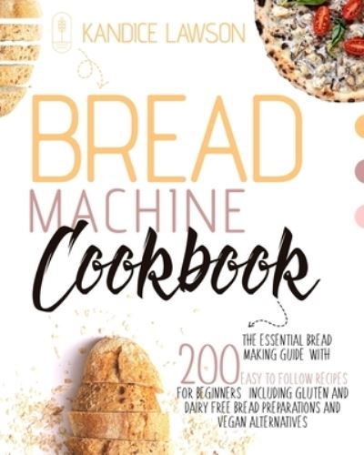 Cover for Kandice Lawson · Bread Machine Cookbook: The Essential Bread Making Guide with 200 Quick and Tasty Recipes for Beginners Including Gluten and Dairy Free Bread Preparations and Vegan Alternatives (Paperback Book) (2021)