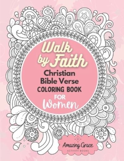 Cover for Amazing Grace Activity Books · Walk by Faith Christian Bible Verse Coloring Book For Women: 40 Custom Color Pages for Adults To Be Encouraged, Strengthen Faith, &amp; Walk With God Through Fear, Anxiety, &amp; Uncertainty (Paperback Book) (2021)