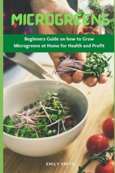 Microgreens - Emily Smith - Bøger - Independently Published - 9798738467219 - 15. april 2021