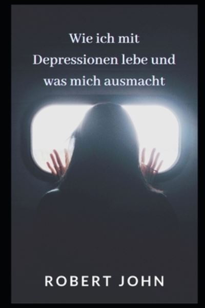 Cover for Robert John · Wie Ich Mit Depressionen Lebe Und Was Mich Ausmacht (Taschenbuch) (2021)