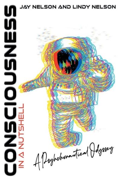 Consciousness in a Nutshell: A Psychonautical Odyssey - Jay Nelson - Books - Catalyst Productions, Ltd. - 9798985980219 - October 15, 2022