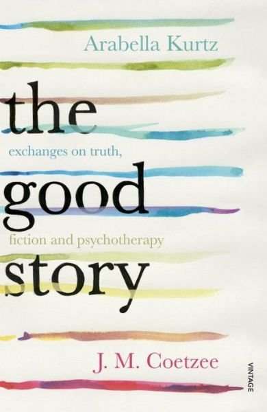 The Good Story: Exchanges on Truth, Fiction and Psychotherapy - J.M. Coetzee - Kirjat - Vintage Publishing - 9780099598220 - torstai 26. toukokuuta 2016