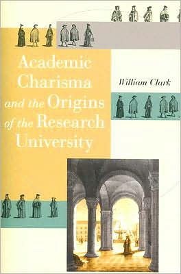 Academic Charisma and the Origins of the Research University - Emersion: Emergent Village resources for communities of faith - William Clark - Books - The University of Chicago Press - 9780226109220 - November 1, 2007