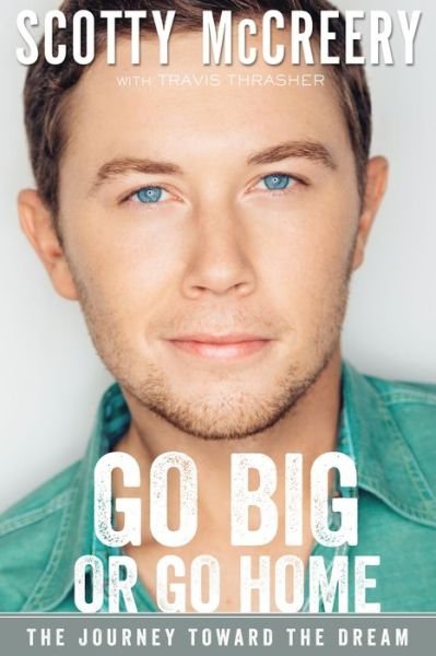 Cover for Scotty McCreery · Go Big or Go Home: The Journey Toward the Dream (Hardcover Book) (2016)
