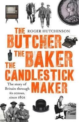 Cover for Roger Hutchinson · The Butcher, the Baker, the Candlestick-Maker: The story of Britain through its census, since 1801 (Paperback Book) (2017)