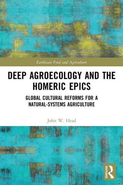 Cover for John W. Head · Deep Agroecology and the Homeric Epics: Global Cultural Reforms for a Natural-Systems Agriculture - Earthscan Food and Agriculture (Paperback Book) (2023)