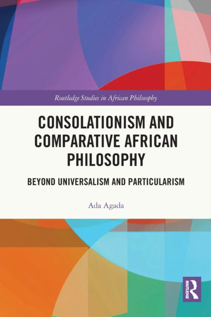 Cover for Ada Agada · Consolationism and Comparative African Philosophy: Beyond Universalism and Particularism - Routledge Studies in African Philosophy (Taschenbuch) (2023)