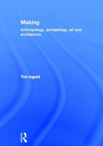 Cover for Tim Ingold · Making: Anthropology, Archaeology, Art and Architecture (Gebundenes Buch) (2013)