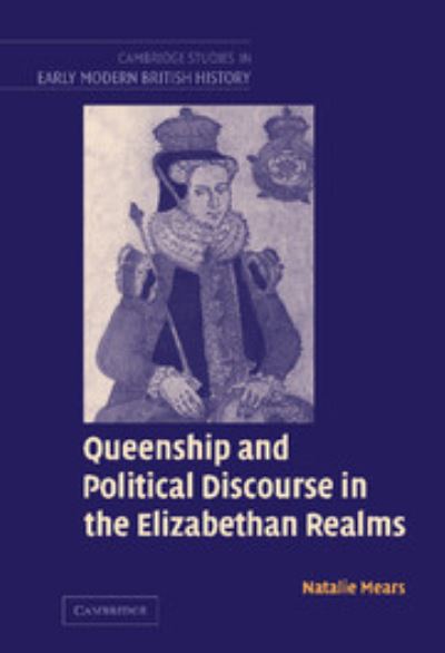 Cover for Mears, Natalie (University of Durham) · Queenship and Political Discourse in the Elizabethan Realms - Cambridge Studies in Early Modern British History (Hardcover Book) (2005)