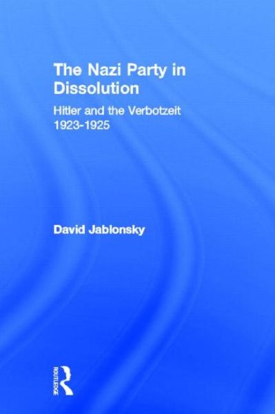 The Nazi Party in Dissolution: Hitler and the Verbotzeit 1923-25 - David Jablonsky - Books - Taylor & Francis Ltd - 9780714633220 - November 11, 2004