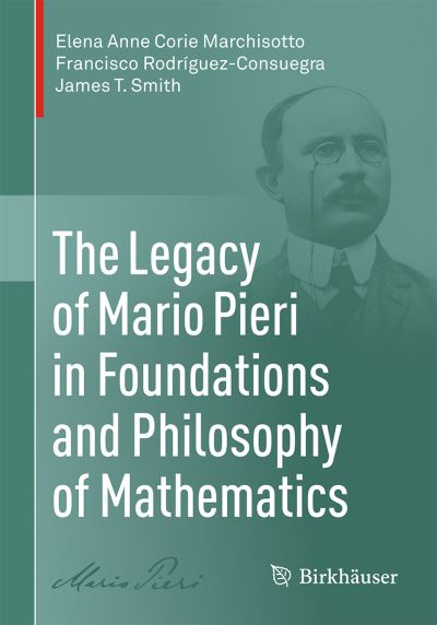 The Legacy of Mario Pieri in Foundations and Philosophy of Mathematics - Elena Anne Corie Marchisotto - Books - Birkhauser Boston Inc - 9780817648220 - April 3, 2021