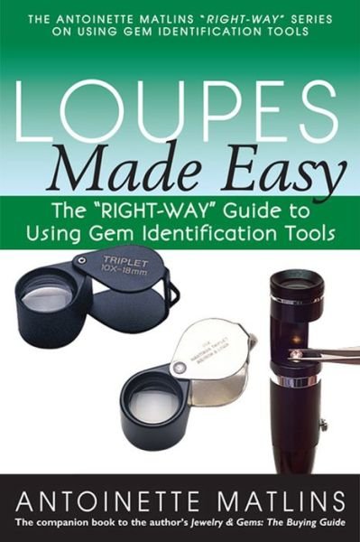 Cover for Antoinette Matlins · Loupes Made Easy: The &quot;RIGHT-WAY&quot; Guide to Using Gem Identification Tools (Paperback Bog) (2014)
