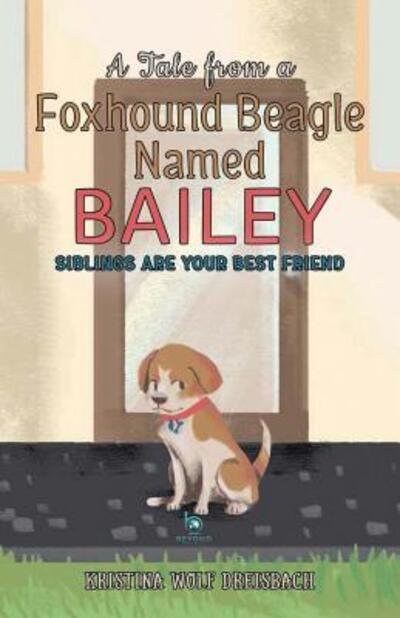 Cover for Dreisbach Wolf Kristina · A Tale From a Foxhound Beagle Named Bailey: Siblings Are Your Best Friend - Bailey the Beagle (Taschenbuch) [Bailey the Beagle edition] (2017)