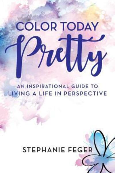 Cover for Stephanie Feger · Color Today Pretty : An Inspirational Guide to Living a Life in Perspective (Paperback Book) (2018)