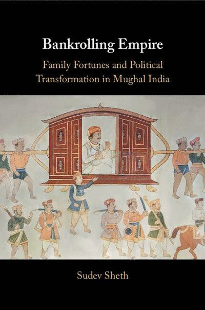 Bankrolling Empire: Family Fortunes and Political Transformation in Mughal India - Sheth, Sudev (University of Pennsylvania) - Bøger - Cambridge University Press - 9781009330220 - 6. februar 2025