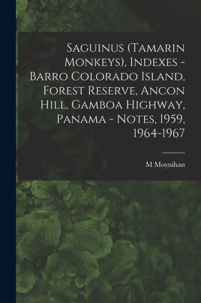 Cover for M Moynihan · Saguinus (Tamarin Monkeys), Indexes - Barro Colorado Island, Forest Reserve, Ancon Hill, Gamboa Highway, Panama - Notes, 1959, 1964-1967 (Paperback Book) (2021)