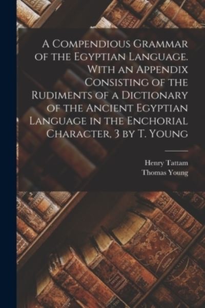 Cover for Thomas Young · Compendious Grammar of the Egyptian Language. with an Appendix Consisting of the Rudiments of a Dictionary of the Ancient Egyptian Language in the Enchorial Character, 3 by T. Young (Book) (2022)