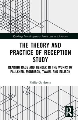 Cover for Philip Goldstein · The Theory and Practice of Reception Study: Reading Race and Gender in Twain, Faulkner, Ellison, and Morrison - Routledge Interdisciplinary Perspectives on Literature (Hardcover Book) (2022)