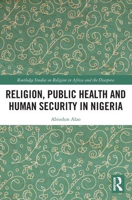 Cover for Alao, Abiodun (Kings College London, UK) · Religion, Public Health and Human Security in Nigeria - Routledge Studies on Remote Places and Remoteness (Paperback Book) (2022)