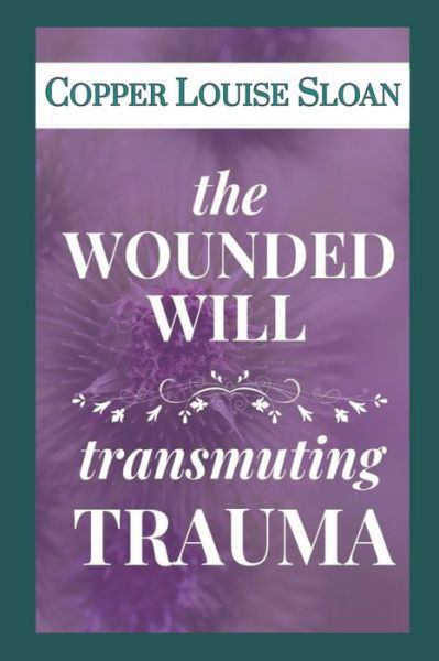 Cover for Copper Louise Sloan · The Wounded Will Transmuting Trauma (Pocketbok) (2019)