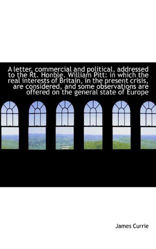 Cover for James Currie · A Letter, Commercial and Political, Addressed to the Rt. Honble. William Pitt: in Which the Real Int (Paperback Book) (2009)