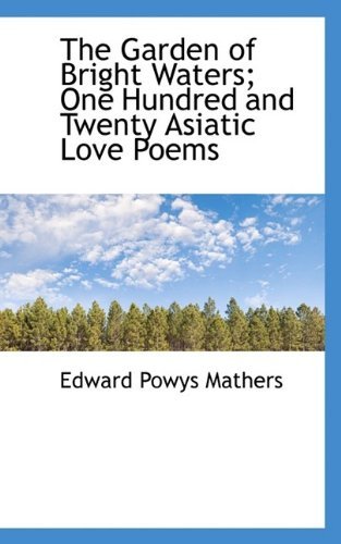 Cover for Edward Powys Mathers · The Garden of Bright Waters; One Hundred and Twenty Asiatic Love Poems (Paperback Bog) (2009)