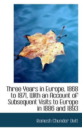 Three Years in Europe, 1868 to 1871, with an Account of Subsequent Visits to Europe in 1886 and 1893 - Romesh Chunder Dutt - Kirjat - BiblioLife - 9781116205220 - tiistai 29. syyskuuta 2009