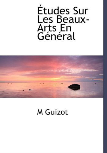 Cover for M Guizot · Études Sur Les Beaux-arts en Général (Hardcover Book) [French edition] (2009)