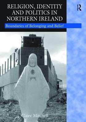 Cover for Claire Mitchell · Religion, Identity and Politics in Northern Ireland: Boundaries of Belonging and Belief (Hardcover Book) (2017)