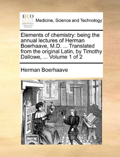 Cover for Herman Boerhaave · Elements of Chemistry: Being the Annual Lectures of Herman Boerhaave, M.d. ... Translated from the Original Latin, by Timothy Dallowe, ...  Volume 1 of 2 (Paperback Book) (2010)