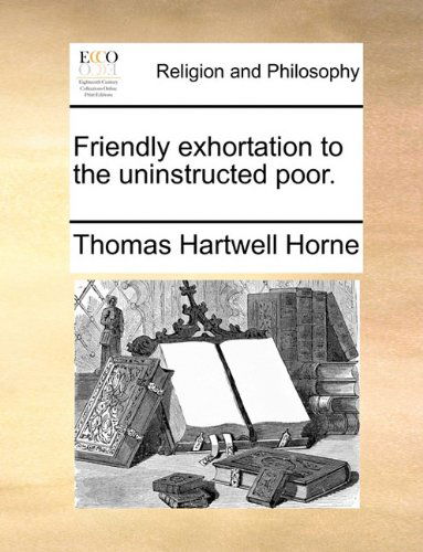 Cover for Thomas Hartwell Horne · Friendly Exhortation to the Uninstructed Poor. (Paperback Book) (2010)