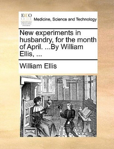 New Experiments in Husbandry, for the Month of April. ...by William Ellis, ... - William Ellis - Książki - Gale Ecco, Print Editions - 9781170582220 - 29 maja 2010