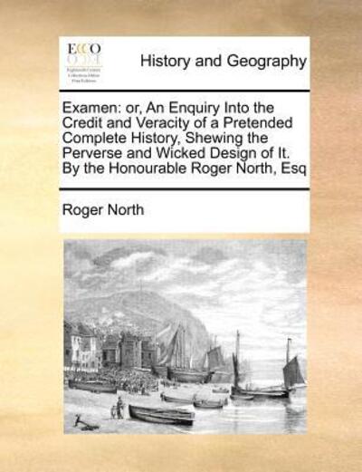 Cover for Roger North · Examen: Or, an Enquiry into the Credit and Veracity of a Pretended Complete History, Shewing the Perverse and Wicked Design of (Paperback Book) (2010)