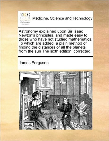Cover for James Ferguson · Astronomy Explained Upon Sir Isaac Newton's Principles, and Made Easy to Those Who Have Not Studied Mathematics. to Which Are Added, a Plain Method of (Paperback Book) (2010)