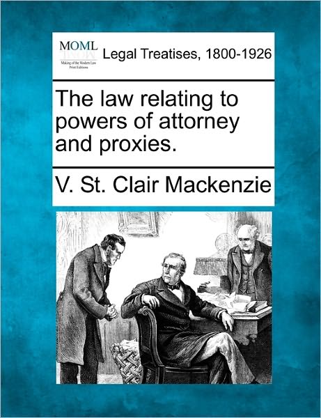 The Law Relating to Powers of Attorney and Proxies. - V St Clair Mackenzie - Bücher - Gale Ecco, Making of Modern Law - 9781240140220 - 20. Dezember 2010