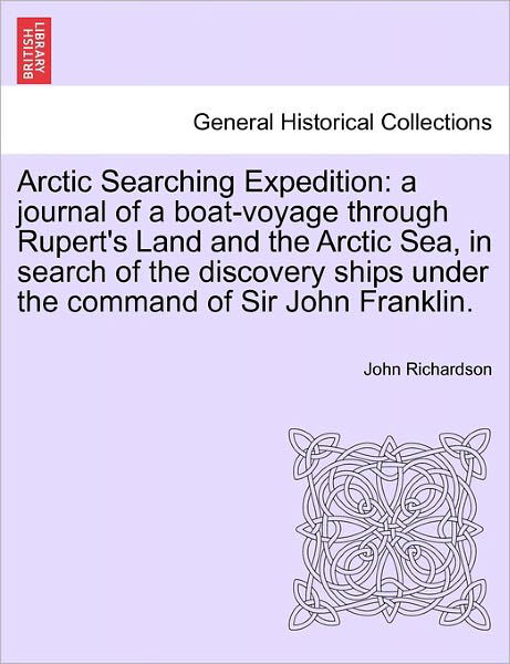 Arctic Searching Expedition: a Journal of a Boat-voyage Through Rupert's Land and the Arctic Sea, in Search of the Discovery Ships Under the Comman - John Richardson - Böcker - British Library, Historical Print Editio - 9781241440220 - 1 mars 2011